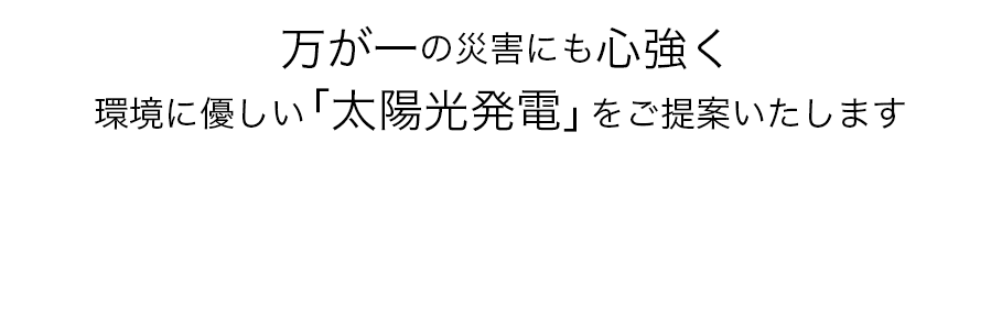  万が一の災害にも心強く環境に優しい「太陽光発電」をご提案いたします